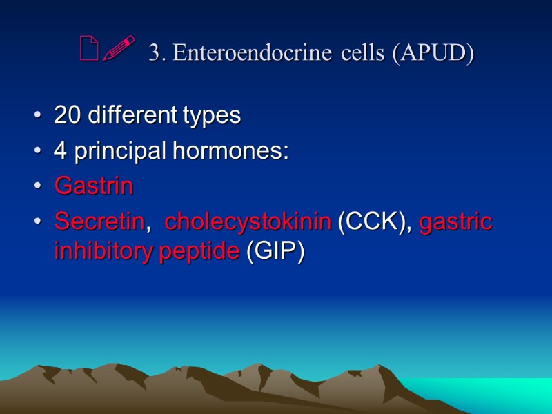   3. Enteroendocrine cells (APUD) 20 different types 4 principal hormones: Gastrin Secretin,